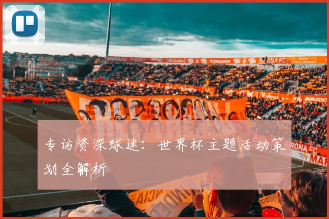 专访资深球迷：世界杯主题活动策划全解析