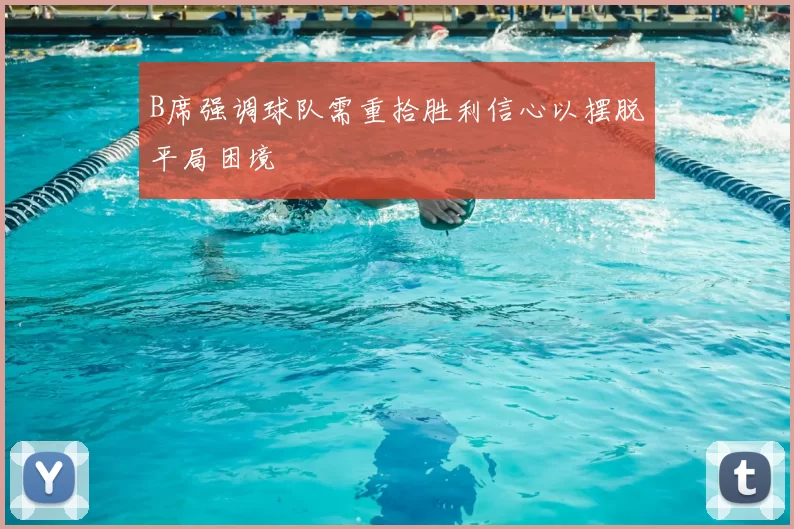 B席强调球队需重拾胜利信心以摆脱平局困境