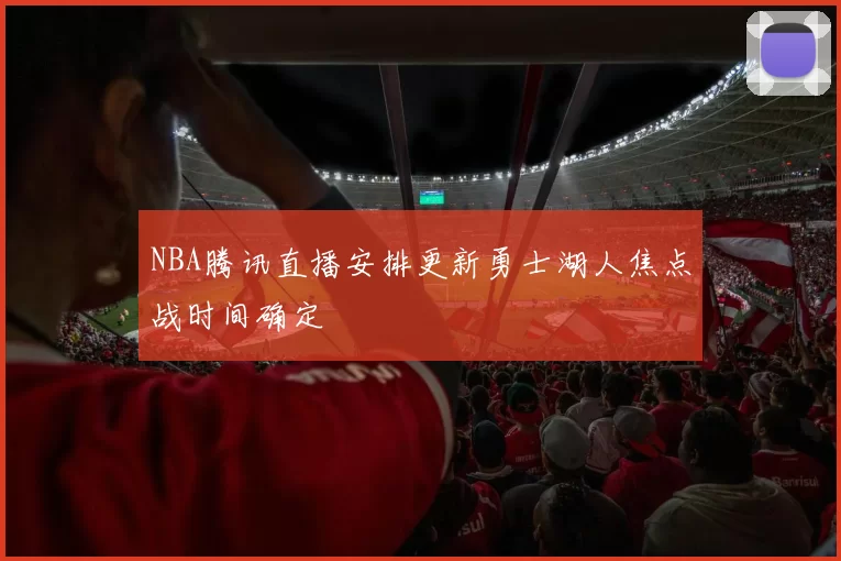 NBA腾讯直播安排更新勇士湖人焦点战时间确定