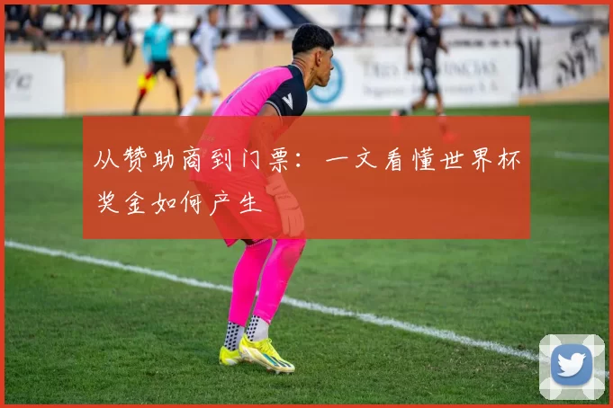 从赞助商到门票：一文看懂世界杯奖金如何产生