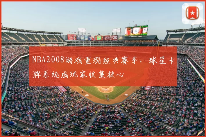 NBA2008游戏重现经典赛季,球星卡牌系统成玩家收集核心