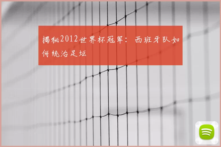揭秘2012世界杯冠军：西班牙队如何统治足坛