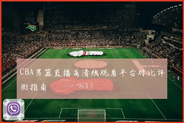 CBA男篮直播高清线观看平台对比评测指南
