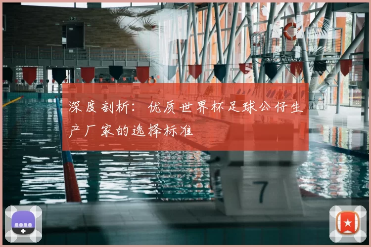 深度剖析：优质世界杯足球公仔生产厂家的选择标准