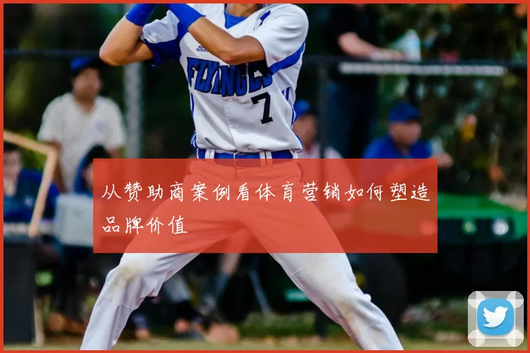 从赞助商案例看体育营销如何塑造品牌价值