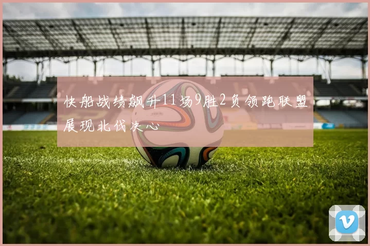快船战绩飙升11场9胜2负领跑联盟展现北伐决心