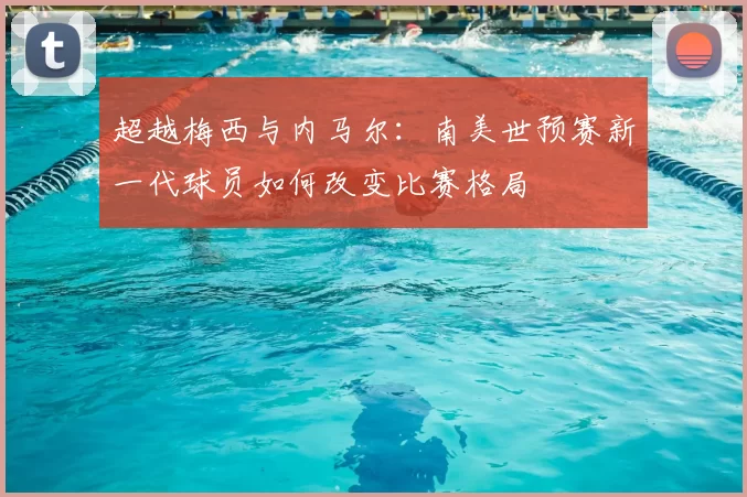 超越梅西与内马尔：南美世预赛新一代球员如何改变比赛格局