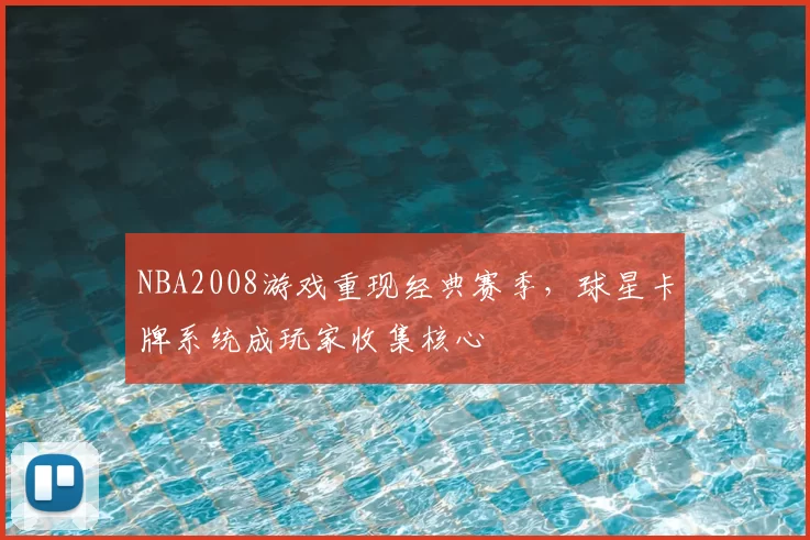 NBA2008游戏重现经典赛季，球星卡牌系统成玩家收集核心