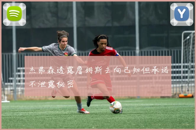 杰弗森透露詹姆斯去向已知但承诺不泄露秘密