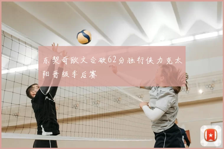 东契奇欧文合砍62分独行侠力克太阳晋级季后赛