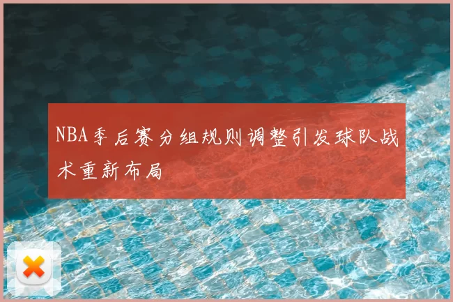 NBA季后赛分组规则调整引发球队战术重新布局