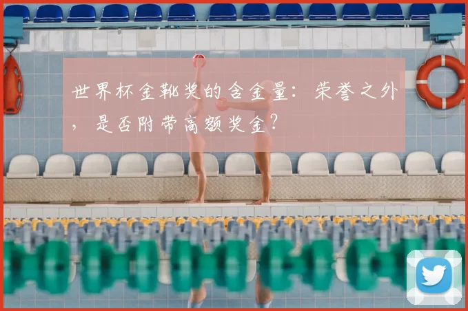 世界杯金靴奖的含金量：荣誉之外，是否附带高额奖金？