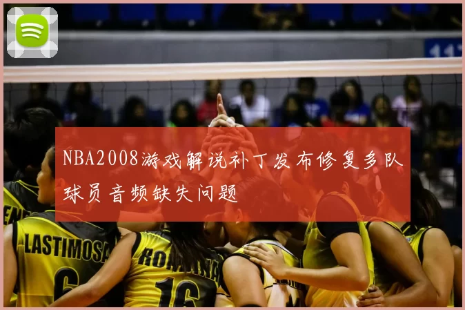 NBA2008游戏解说补丁发布修复多队球员音频缺失问题