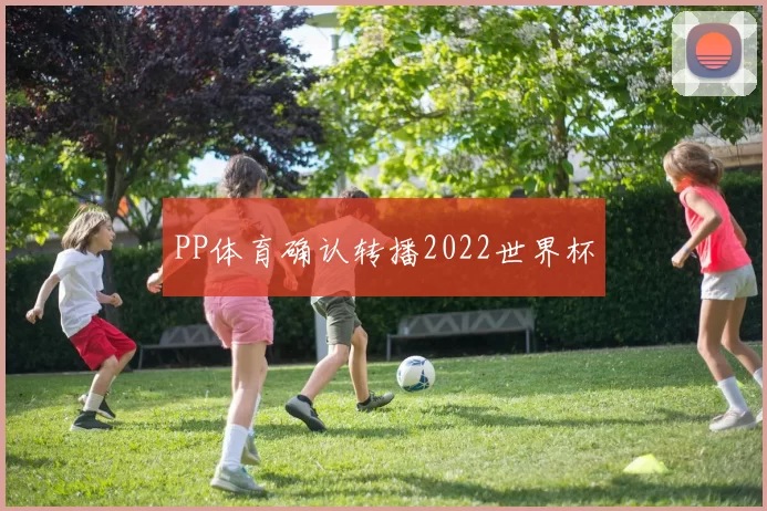 PP体育确认转播2022世界杯