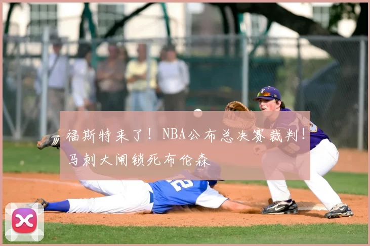 福斯特来了!NBA公布总决赛裁判!马刺大闸锁死布伦森