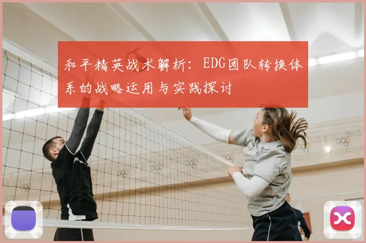 和平精英战术解析：EDG团队转换体系的战略运用与实践探讨