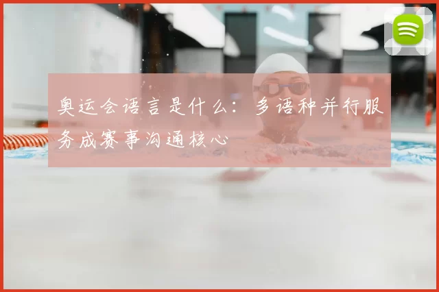 奥运会语言是什么：多语种并行服务成赛事沟通核心
