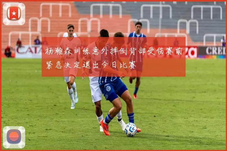 杨瀚森训练意外摔倒背部受伤赛前紧急决定退出今日比赛