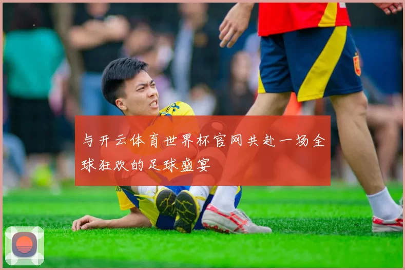 与开云体育世界杯官网共赴一场全球狂欢的足球盛宴