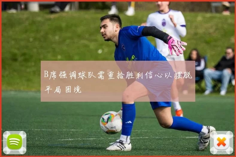 B席强调球队需重拾胜利信心以摆脱平局困境