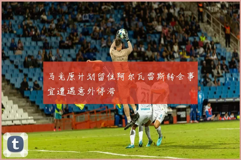马竞原计划留住阿尔瓦雷斯转会事宜遭遇意外停滞