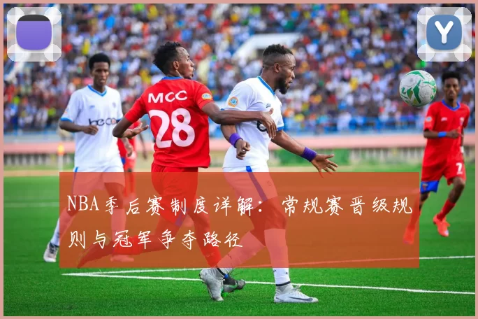NBA季后赛制度详解:常规赛晋级规则与冠军争夺路径