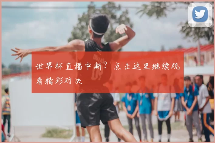 世界杯直播中断？点击这里继续观看精彩对决