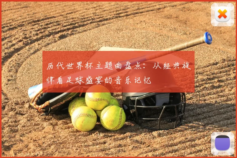 历代世界杯主题曲盘点:从经典旋律看足球盛宴的音乐记忆