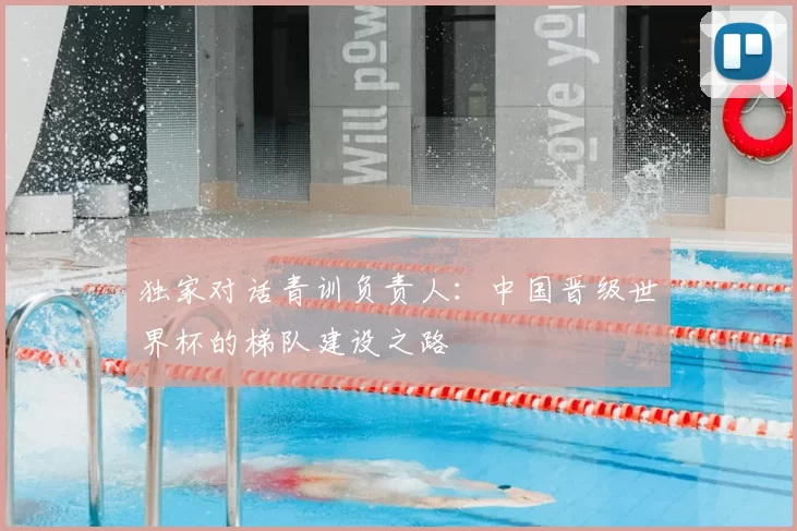 独家对话青训负责人:中国晋级世界杯的梯队建设之路