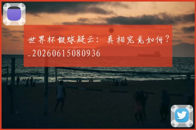 世界杯假球疑云:真相究竟如何?_20260615080936