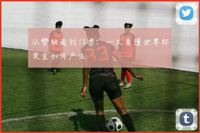 从赞助商到门票:一文看懂世界杯奖金如何产生