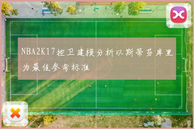 NBA2K17控卫建模分析以斯蒂芬库里为最佳参考标准