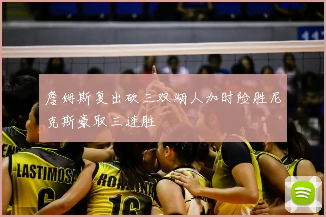 詹姆斯复出砍三双湖人加时险胜尼克斯豪取三连胜