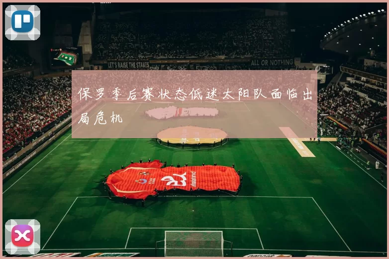 保罗季后赛状态低迷太阳队面临出局危机