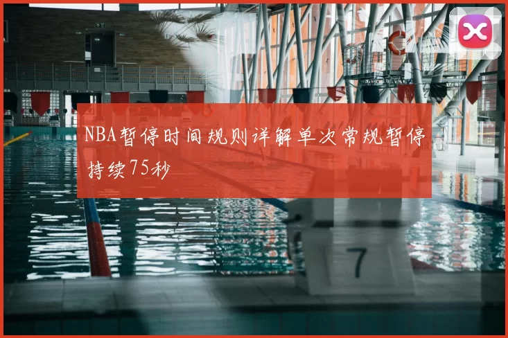 NBA暂停时间规则详解单次常规暂停持续75秒