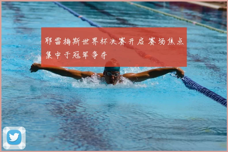 耶雷梅斯世界杯决赛开启 赛场焦点集中于冠军争夺