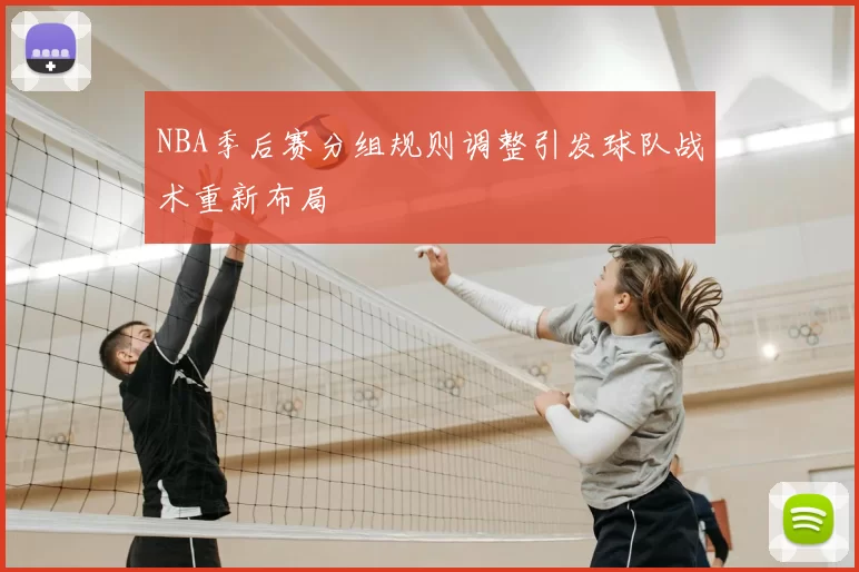 NBA季后赛分组规则调整引发球队战术重新布局
