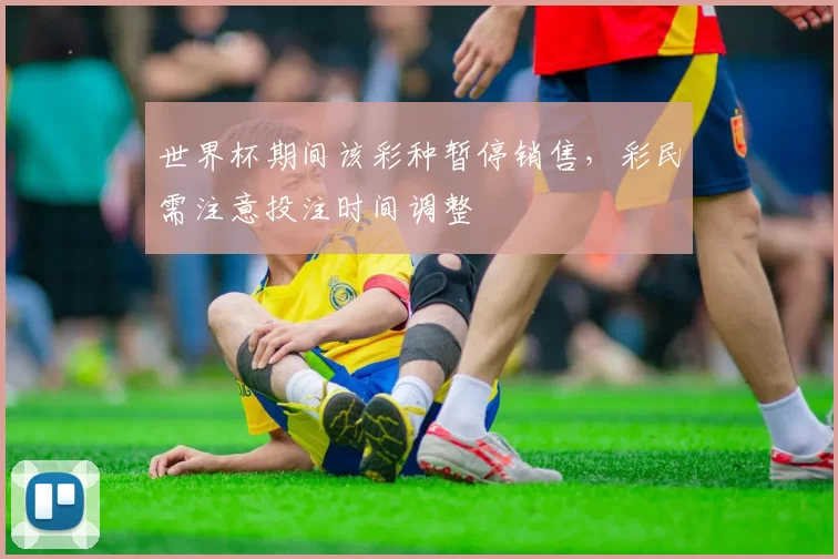 世界杯期间该彩种暂停销售,彩民需注意投注时间调整