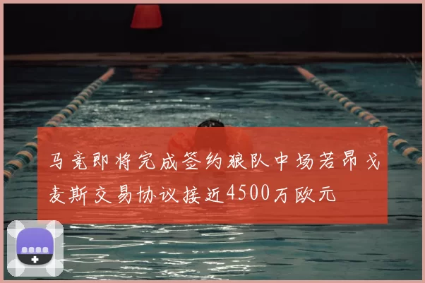 马竞即将完成签约狼队中场若昂戈麦斯交易协议接近4500万欧元