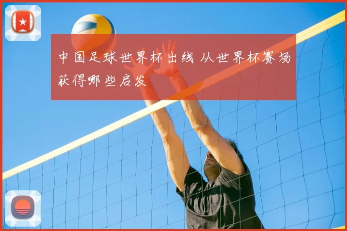 中国足球世界杯出线 从世界杯赛场获得哪些启发