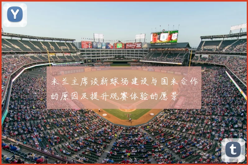 米兰主席谈新球场建设与国米合作的原因及提升观赛体验的愿景