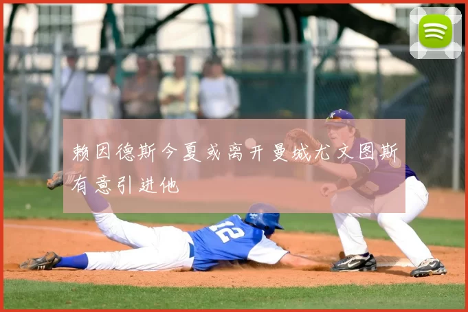赖因德斯今夏或离开曼城尤文图斯有意引进他