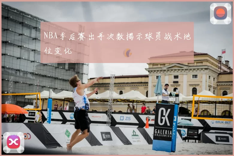 NBA季后赛出手次数揭示球员战术地位变化