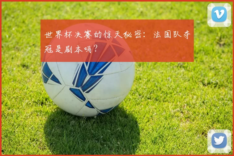 世界杯决赛的惊天秘密:法国队夺冠是剧本吗?
