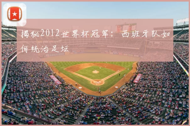 揭秘2012世界杯冠军：西班牙队如何统治足坛
