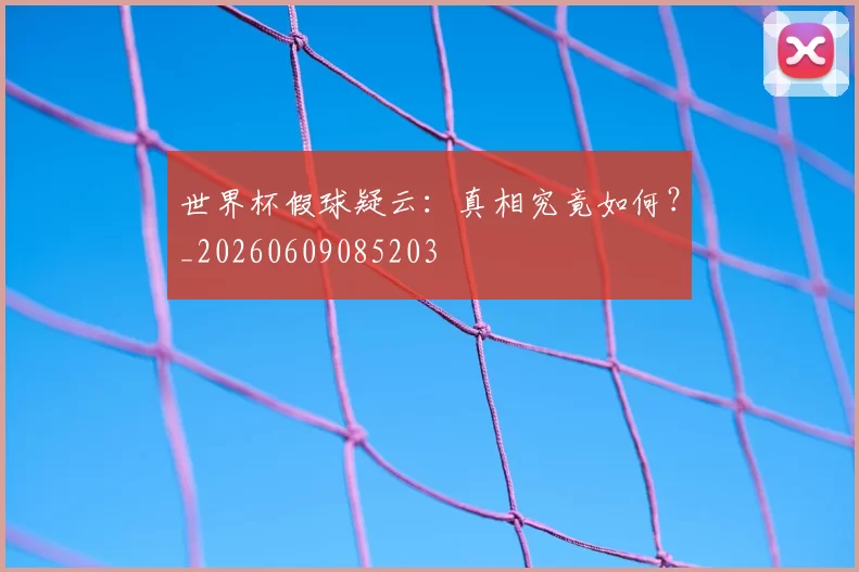 世界杯假球疑云：真相究竟如何？_20260609085203