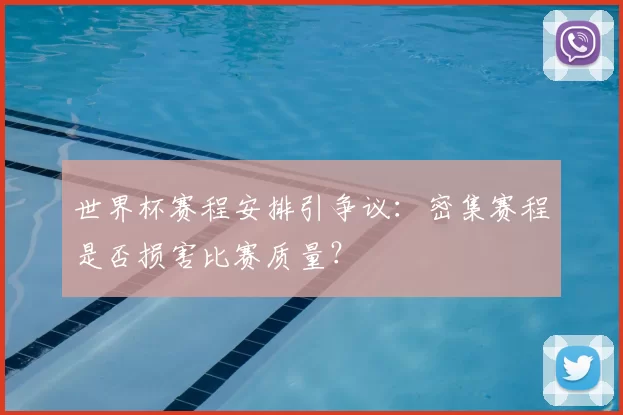 世界杯赛程安排引争议:密集赛程是否损害比赛质量?